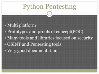 Python Pentesting
 Multi platform
 Prototypes and proofs of concept(POC)
 Many tools and libraries focused on security
 OSINT and Pentesting tools
 Very good documentation
 