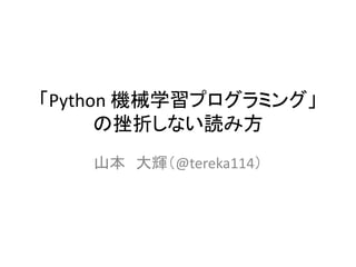 「Python 機械学習プログラミング」
の挫折しない読み方
山本 大輝（@tereka114）
 