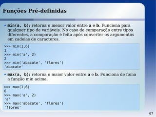 67
Funções Pré-definidas
>>> min(1,6)
1
>>> min('a', 2)
2
>>> min('abacate', 'flores')
'abacate'
min(a, b): retorna o meno...