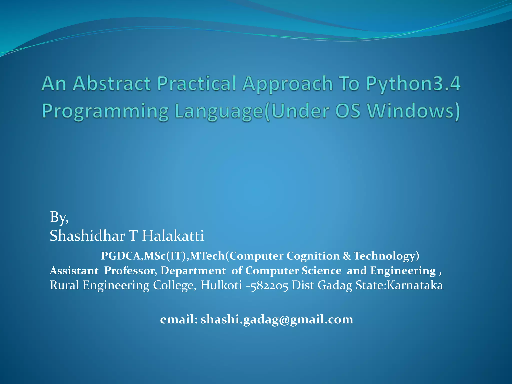 By,
Shashidhar T Halakatti
PGDCA,MSc(IT),MTech(Computer Cognition & Technology)
Assistant Professor, Department of Computer Science and Engineering ,
Rural Engineering College, Hulkoti -582205 Dist Gadag State:Karnataka
email: shashi.gadag@gmail.com
 