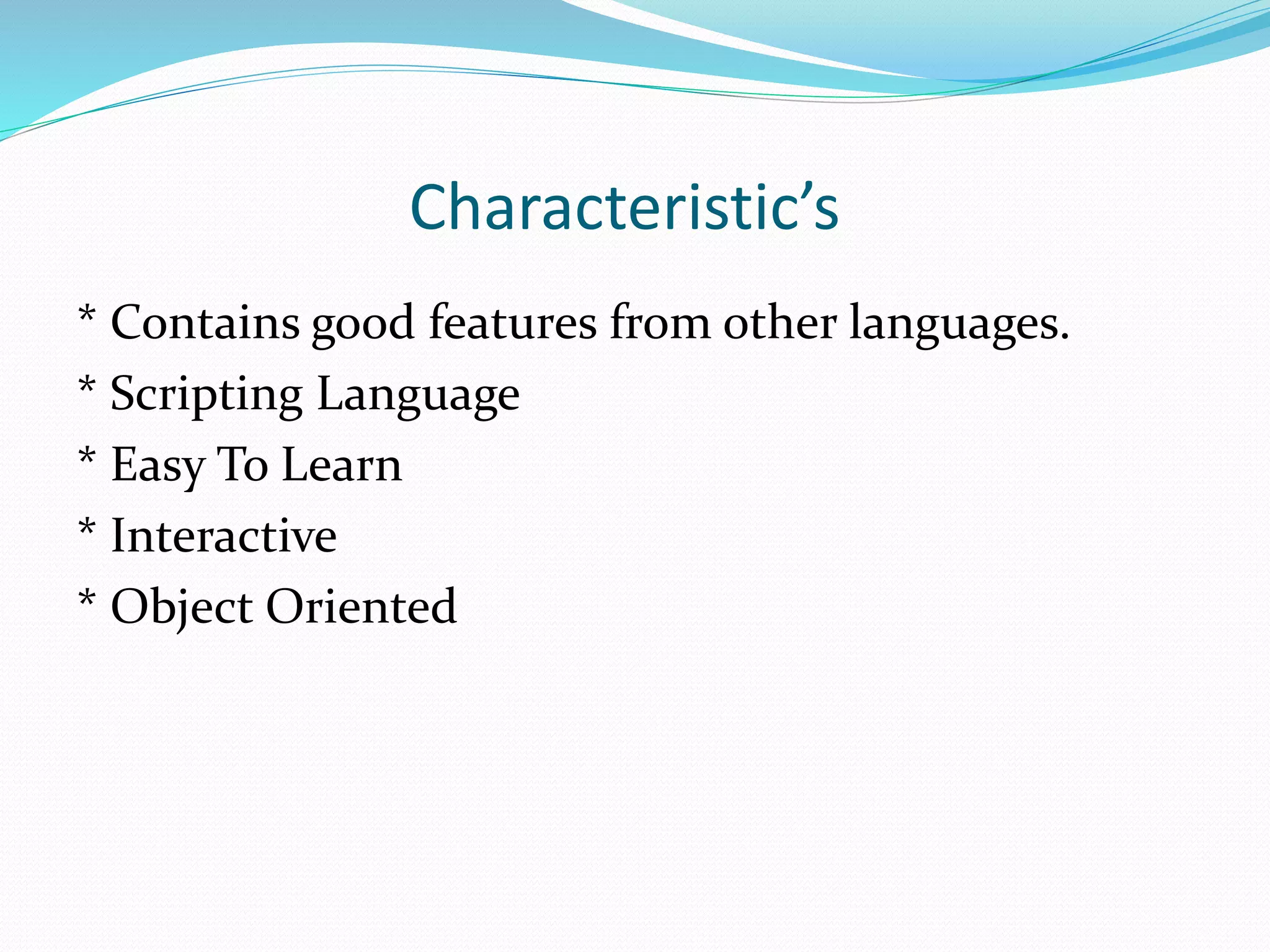 Characteristic’s
* Contains good features from other languages.
* Scripting Language
* Easy To Learn
* Interactive
* Object Oriented
 