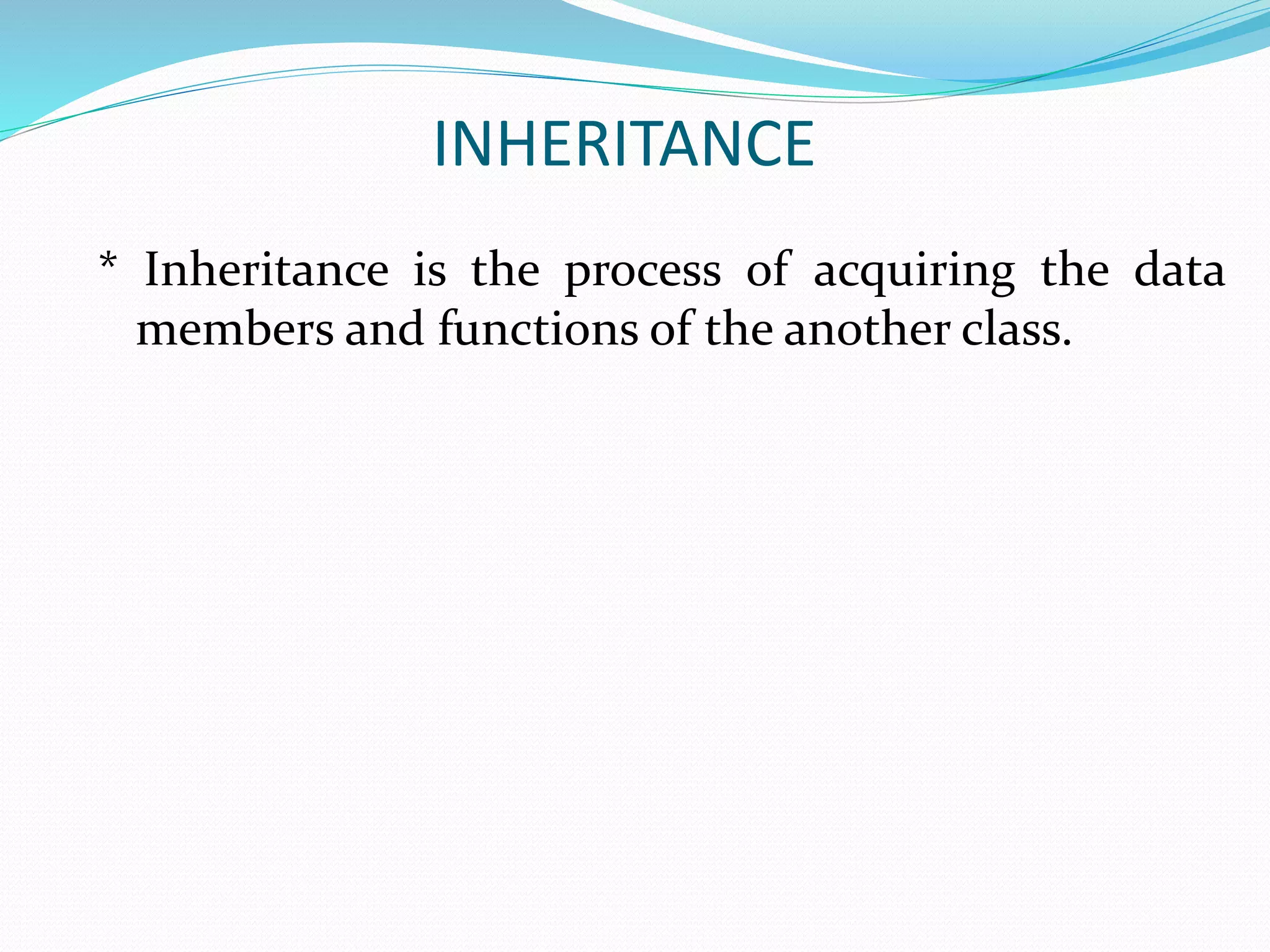 INHERITANCE
* Inheritance is the process of acquiring the data
members and functions of the another class.
 