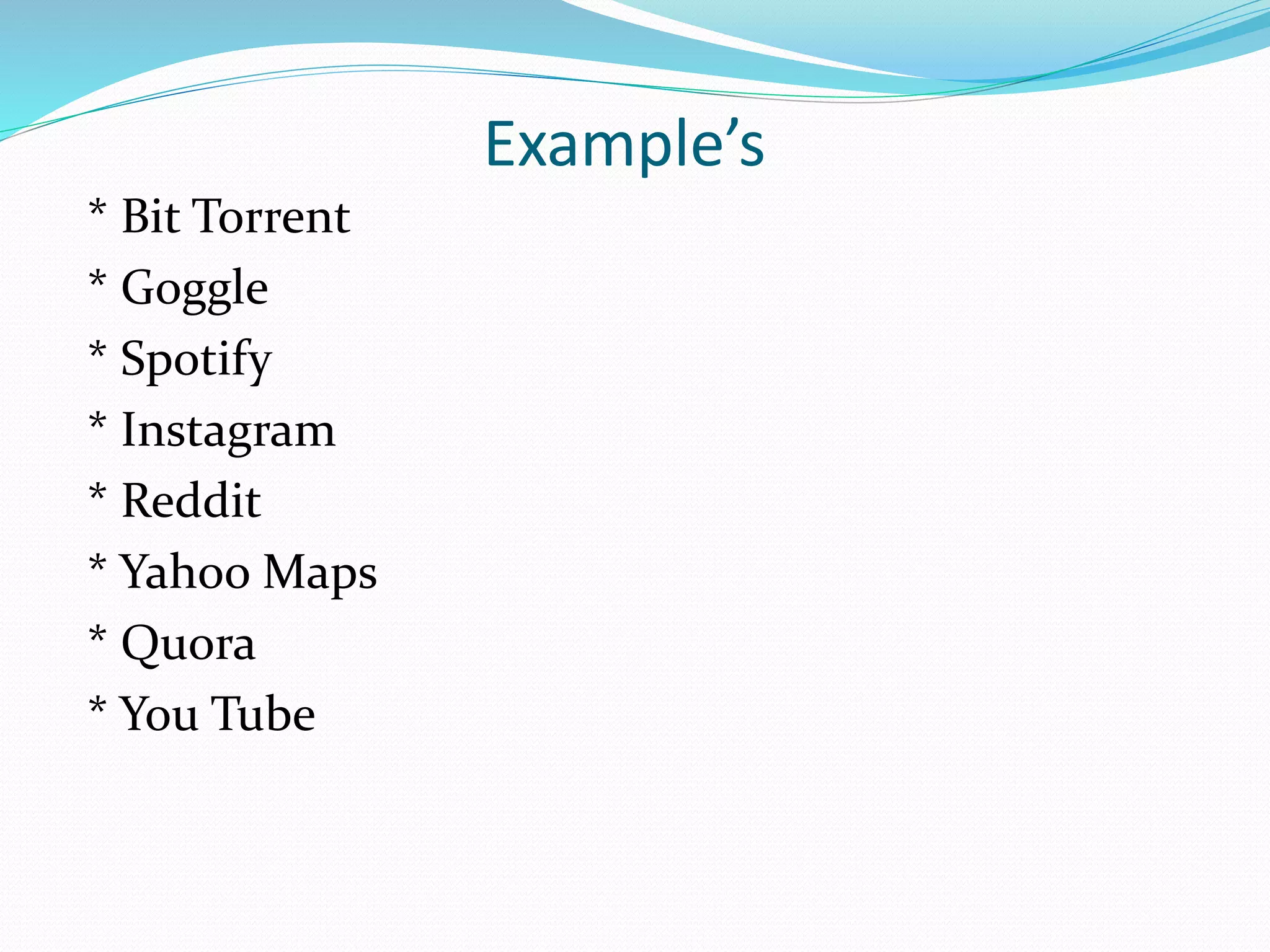 Example’s
* Bit Torrent
* Goggle
* Spotify
* Instagram
* Reddit
* Yahoo Maps
* Quora
* You Tube
 