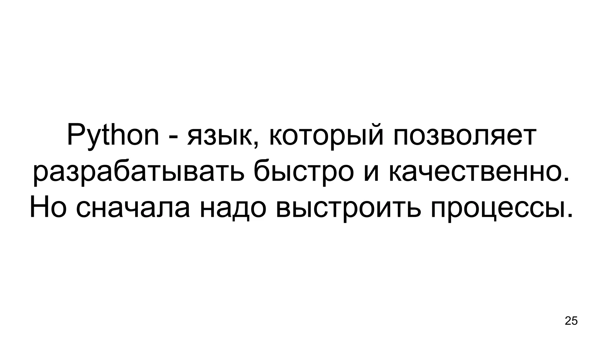 Python - язык, который позволяет
разрабатывать быстро и качественно.
Но сначала надо выстроить процессы.
25
 