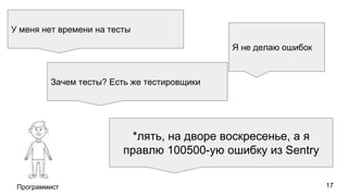 Программист
У меня нет времени на тесты
Зачем тесты? Есть же тестировщики
Я не делаю ошибок
*лять, на дворе воскресенье, а я
правлю 100500-ую ошибку из Sentry
17
 