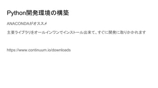 Python開発環境の構築
ANACONDAがオススメ
主要ライブラリをオールインワンでインストール出来て、すぐに開発に取りかかれます
https://www.continuum.io/downloads
 