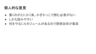 個人的な意見
● 書くのがとにかく楽。かぎかっこで囲む必要がない
● しかも読みやすい
● 何をやるにもモジュールがあるので開発効率が最高
 
