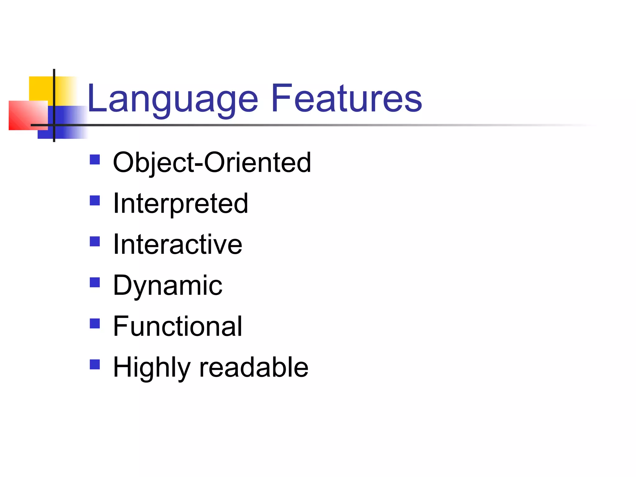 Language Features
 Object-Oriented
 Interpreted
 Interactive
 Dynamic
 Functional
 Highly readable
 