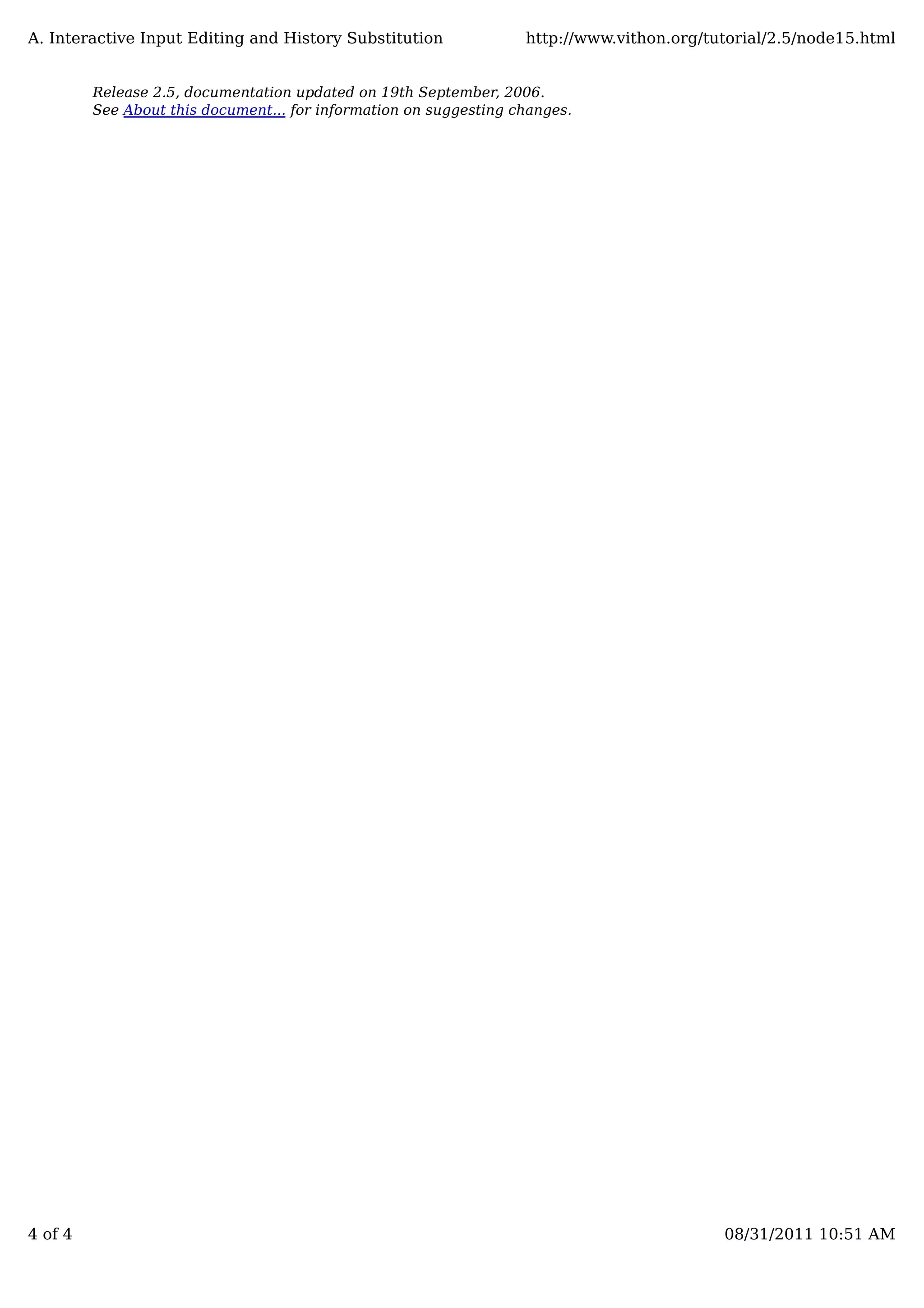 Release 2.5, documentation updated on 19th September, 2006.
See About this document... for information on suggesting changes.
A. Interactive Input Editing and History Substitution http://www.vithon.org/tutorial/2.5/node15.html
4 of 4 08/31/2011 10:51 AM
 