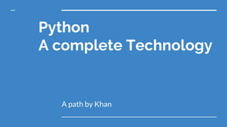 Python
A complete Technology
A path by Khan
 