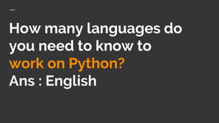 How many languages do
you need to know to
work on Python?
Ans : English