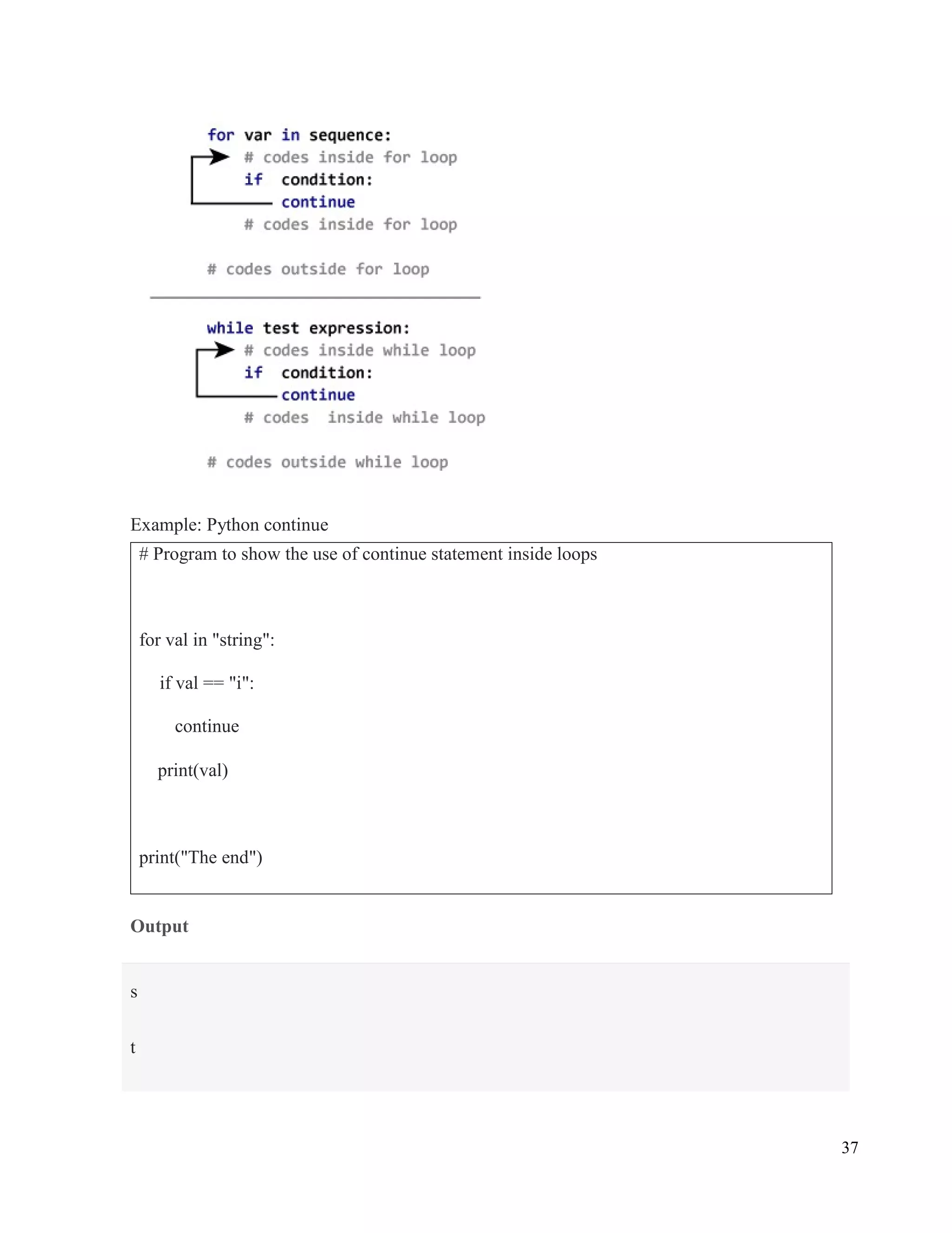 37
Example: Python continue
Output
# Program to show the use of continue statement inside loops
for val in "string":
if val == "i":
continue
print(val)
print("The end")
s
t
 