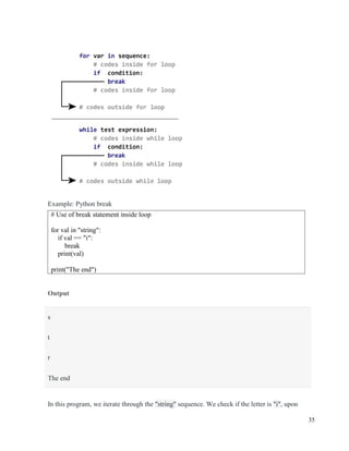 35
Example: Python break
Output
In this program, we iterate through the "string" sequence. We check if the letter is "i", upon
# Use of break statement inside loop
for val in "string":
if val == "i":
break
print(val)
print("The end")
s
t
r
The end
 