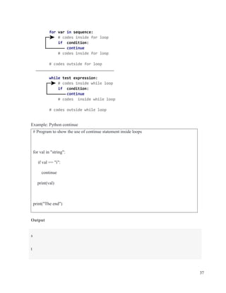 37
Example: Python continue
Output
# Program to show the use of continue statement inside loops
for val in "string":
if val == "i":
continue
print(val)
print("The end")
s
t
 