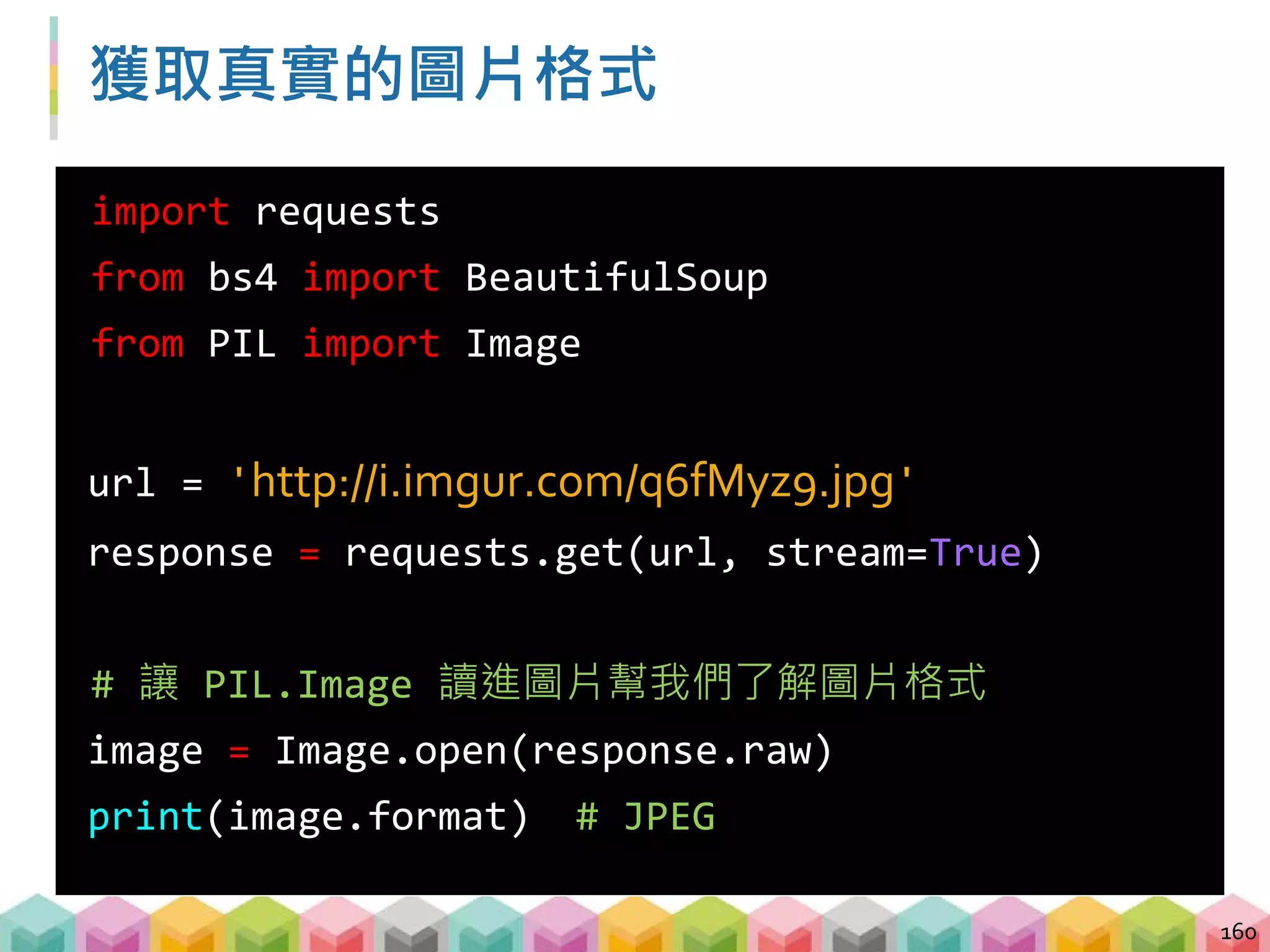 圖片存檔 - 原始檔名與正確的副檔名
 透過圖片 URL 提取檔名
 透過檢查過後的圖片格式當作副檔名
161
# url = 'http://i.imgur.com/q6fMyz9.jpg'
filename = url.split('/')[-1] # q6fMyz9.jpg
filename = filename.split('.')[0] # q6fMyz9
ext = image.format.lower() # JPEG -> jpeg
download_filename = '{}.{}'.format(filename,
ext) # q6fMyz9.jpeg
 