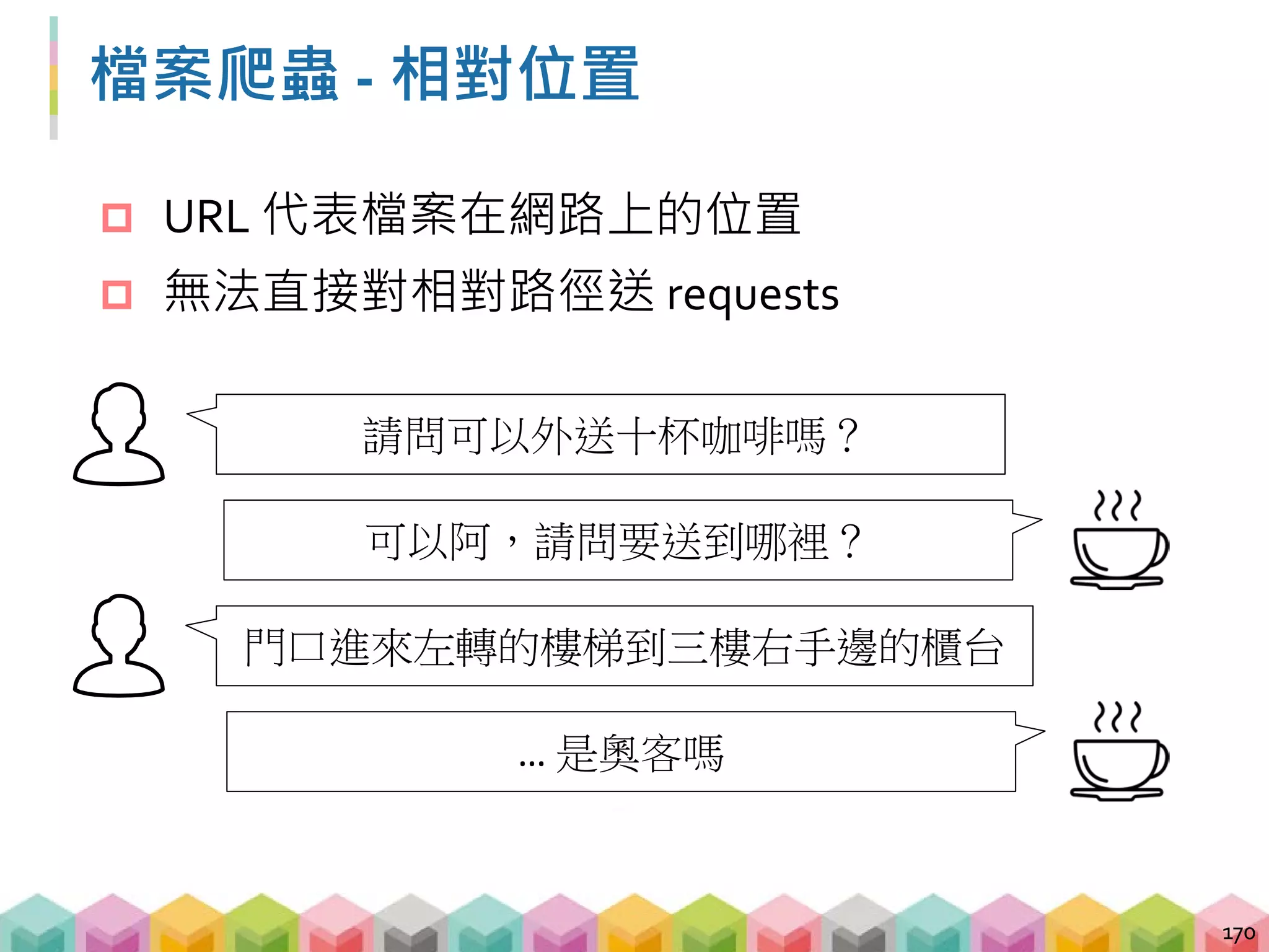 檔案爬蟲 - 相對位置
 URL 代表檔案在網路上的位置
 無法直接對相對路徑送 requests
171
url =
'/exam/sites/all/modules/pubdlcnt/pubdlcnt.php?file=http://140
.112.115.12/exam/sites/default/files/exam/graduate/106g/106_gr
aduate_4.pdf&nid=5814'
response = requests.get(image_url)
 