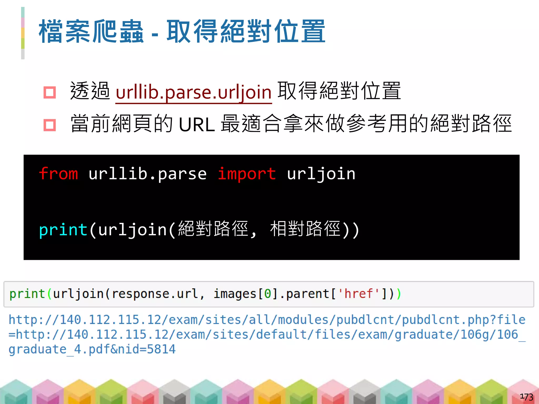檔案爬蟲 - 解析 URL
 urljoin 其實是透過 urllib.parse.urlparse 將兩組
URL 拆解成數個片段再去組合出新的絕對路徑
174
絕對路徑
相對路徑
 