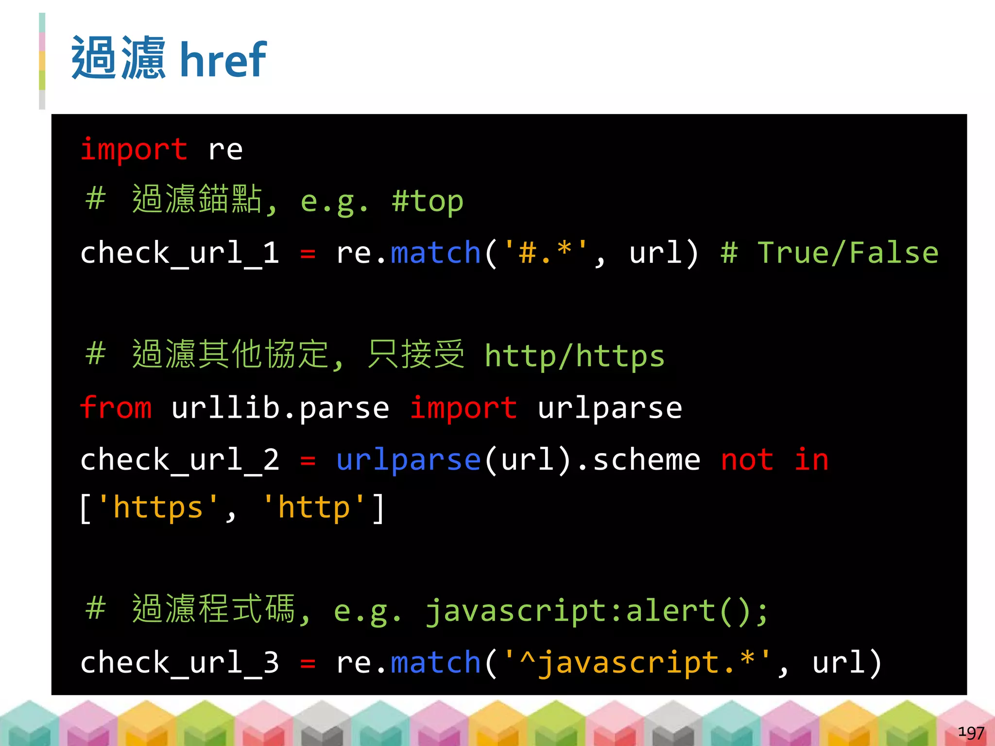 練習 05: 過濾 href (5~10 mins)
目標程式：05_crawling_demo3_filter_href.py
目標網站：demo_website_3
目標：過濾不必要的超連結並取得網站的所有 h2 tag
 判斷過濾不必要的超連結的時機
 urljoin 前還是後？
198
# 觀察下列的值並嘗試送出 request
anchor = urljoin(url, '#top')
protocol = urljoin(url,
'mailto:example@gmail.com')
code = urljoin(url, 'javascript:alert("Hi");')
 