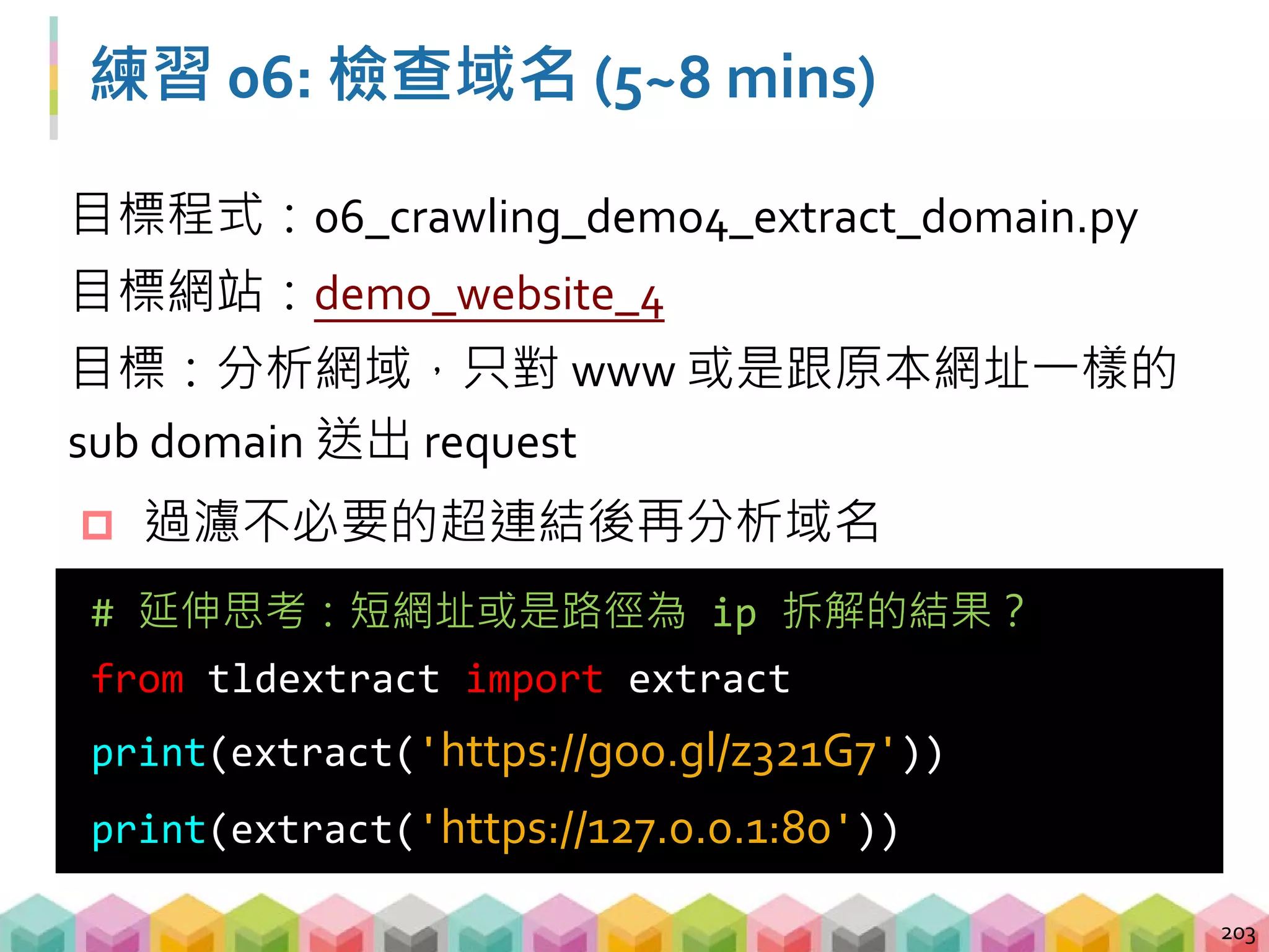 Bonus: Google 短網址服務
 網站轉址無法透過 URL 判斷是否屬於相同的網域
 需要送一次 request 再從回傳的 response 中取得
原始 URL
204
from tldextract import extract
extract_url = extract(url)
# 判斷是否為 google 短網址
if extract_url.domain == 'goo' or
extract_url.suffix == 'gl':
response = requests.get(extract_url)
print(response.url)
 