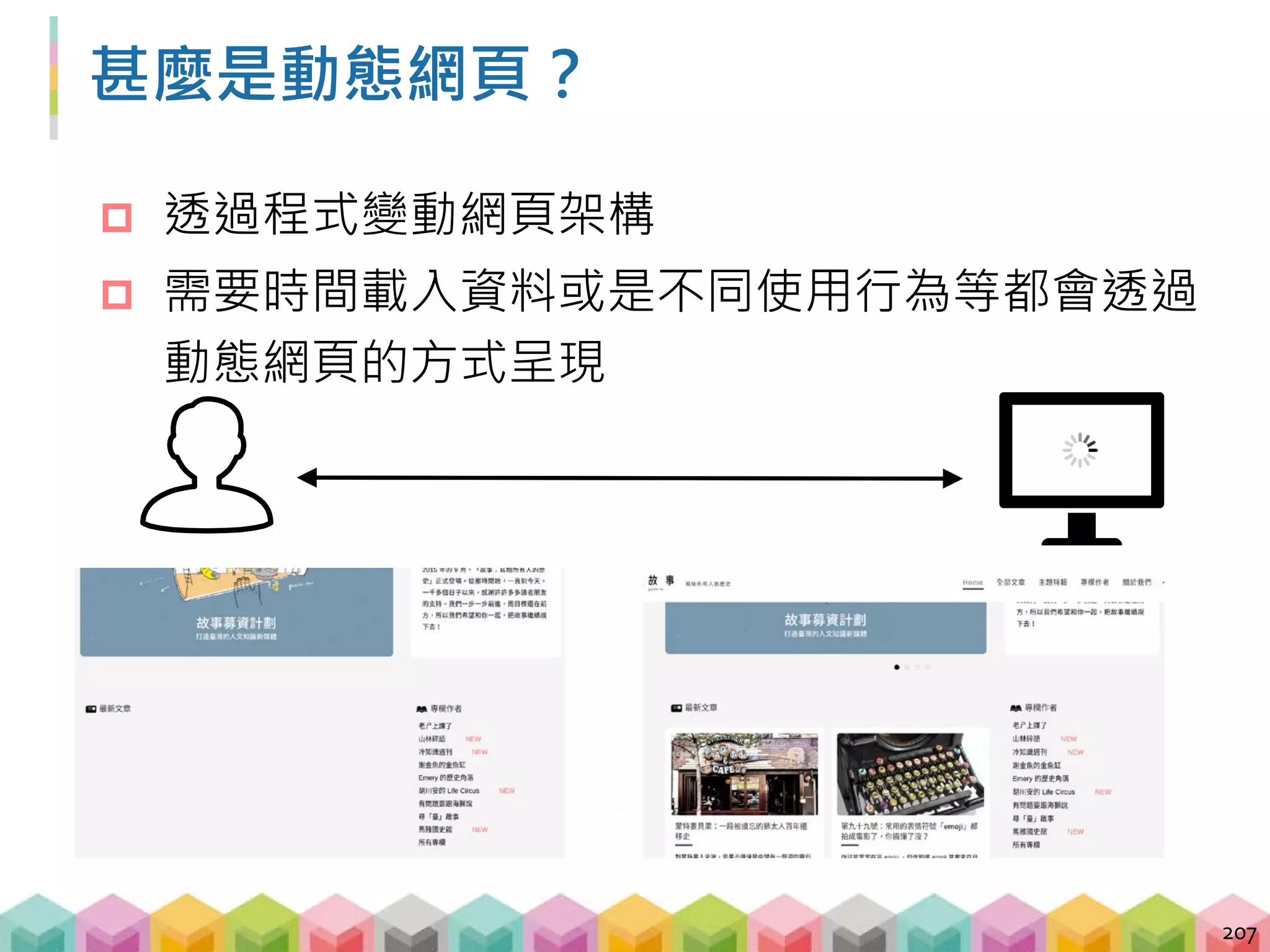 靜態網頁 vs. 動態網頁
 透過 requests.get 拿到的是靜態網頁
 檢視網頁原始碼看到的是靜態網頁
 開發者工具 (inspect) 看到的是動態網頁
208
靜態網頁 動態網頁
 