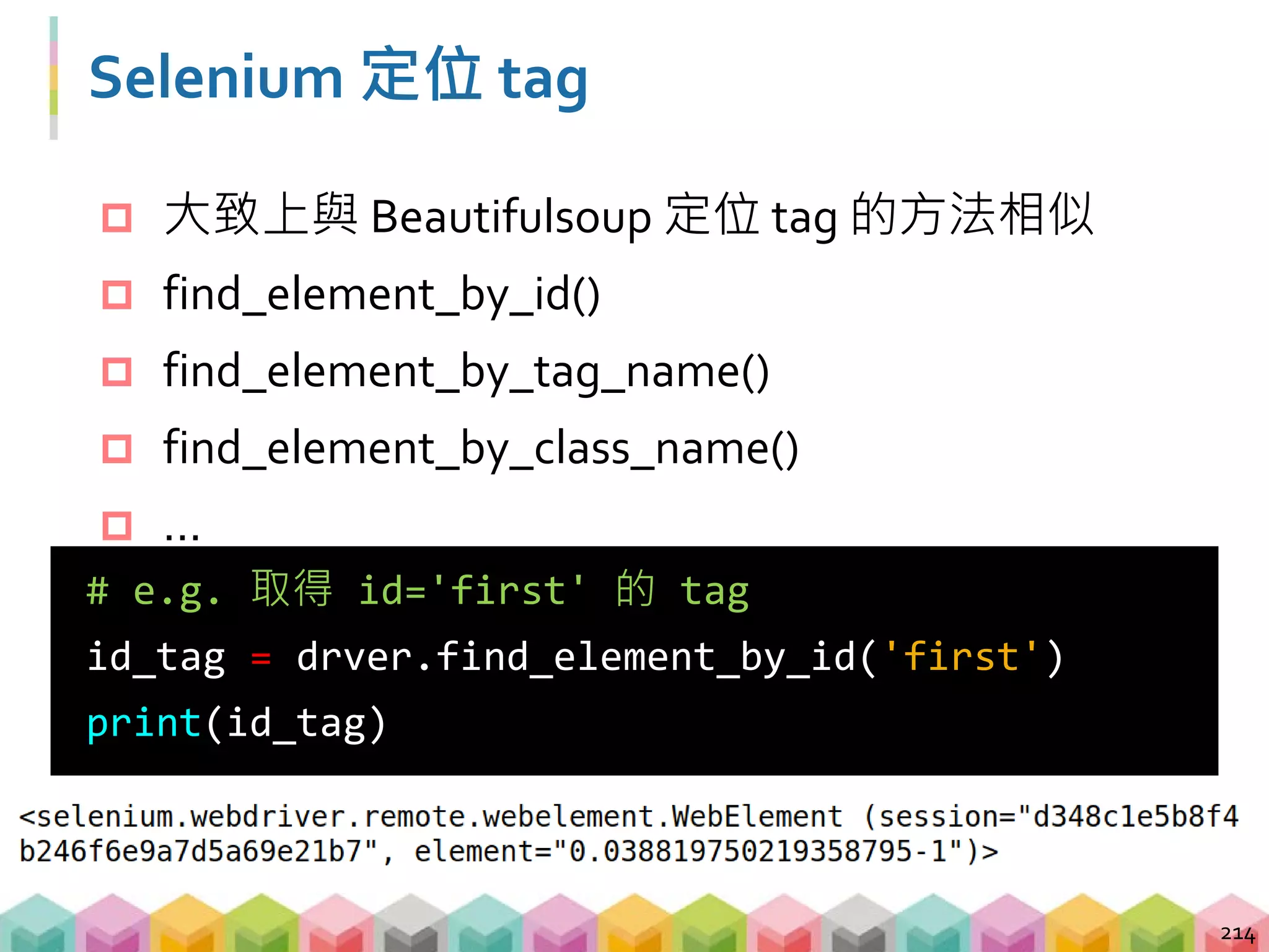 練習 07: 靜態與動態爬蟲的差異 (5 mins)
目標程式：07_crawling_demo4_selenium.py
目標網站：demo_website_4
目標：分別透過 requests 與 Selenium 爬網站上
id = 'first' 的 tag
 開啟瀏覽器並且將視窗最大化
 透過 Selenium 定位 tag 並取得文字資料
215
>>> requests: First featurette heading. It'll
blow your mind.
>>> selenium: Rendered by Javascript
 