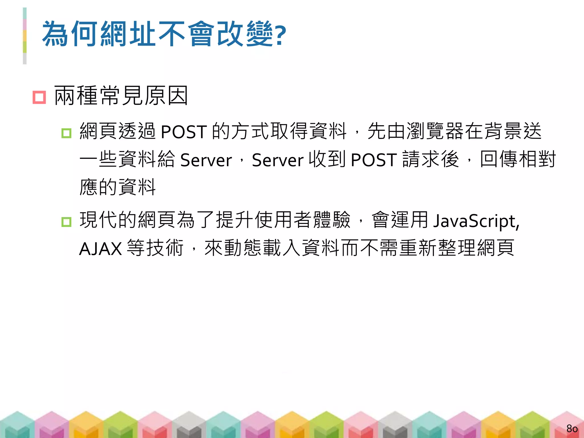 GET vs. POST
 GET: 發送 requests，Server 回傳資料
 URL 會隨著不同的網頁改變
1. http://www.taipeibo.com/yearly/2017
2. http://www.taipeibo.com/yearly/2016
 POST: 發送 requests 並附帶資料，Server 回傳資料
 網址不會改變，但是網頁資料會隨著使用者不同的
requests 改變
81
 