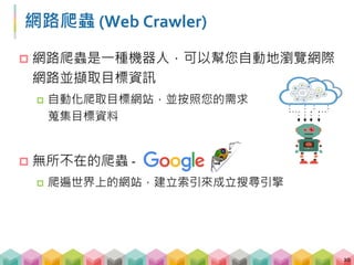 爬蟲可以做甚麼?
 爬遍所有航空公司的網站，讓使用者只要輸入起訖
點就可以知道最便宜的票價在哪裡
 爬遍 Ptt、新聞評論，建立輿情分析系統，測風向!
 你還能做甚麼?
11
 