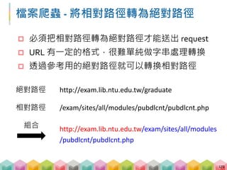 檔案爬蟲 - 取得絕對位置
 透過 urllib.parse.urljoin 取得絕對位置
 當前網頁的 URL 最適合拿來做參考用的絕對路徑
173
from urllib.parse import urljoin
print(urljoin(絕對路徑, 相對路徑))
 