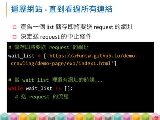 遍歷網站 - 更新 wait_list 清單
從 wait_list 中取出網址
從 wait_list 中刪除已經取出的網址
從 wait_list 中放入新的網址
187
# 從 wait_list 中取出第一個網址並更新
url = wait_list.pop(0)
# 從 wait_list 中放入新的網址
wait_list.append(new_url)
 