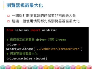 Selenium 定位 tag
 大致上與 Beautifulsoup 定位 tag 的方法相似
 find_element_by_id()
 find_element_by_tag_name()
 find_element_by_class_name()
 ...
214
# e.g. 取得 id='first' 的 tag
id_tag = drver.find_element_by_id('first')
print(id_tag)
 