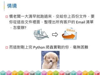 BeautifulSoup 的調味料: 正則表達式
 甚麼是 regular expression?
[A-Za-z0-9._]+@[A-Za-z.]+.(com|edu)+.tw
 別害怕! 我們一步一步來
48
 