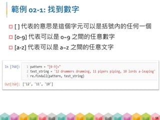 練習 02-2: 答案
55
 [0-9]+
 符合 0-9 任一數字，且須出現一次以上
 [1-3]+
 符合 1-3 任一數字，且須出現一次以上
 123
 符合 123 的字元
 