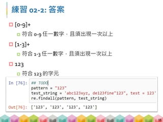 範例 02-3: 找到文字
 當有指定的文字需要搜尋，可透過 [ ] 搭配 *, + , {}
進行搜尋
56
 