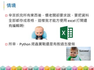pandas 登場
 pandas 是一個基於 numpy 的函式庫，不論是用來
讀取、處理數據都非常的簡單方便
 處理結構化的數據非常好用!
92
 