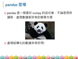 pandas 的核心 - DataFrame
 DataFrame 就是由 rows 跟 columns 所組成的一個
大表格
93
 