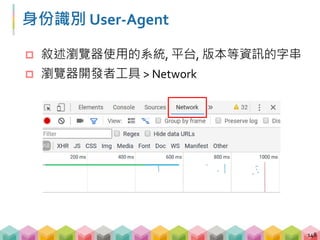 身份識別 User-Agent
 敘述瀏覽器使用的系統, 平台, 版本等資訊的字串
 瀏覽器開發者工具 > Network > 重新整理網頁
149
 
