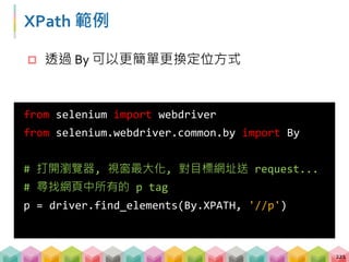 XPath 範例
222
from selenium import webdriver
from selenium.webdriver.common.by import By
# 尋找任何一個 id = 'first' 的 tag
h2 = d...