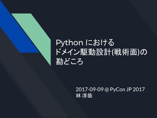 Python における
ドメイン駆動設計(戦術面)の
勘どころ
2017-09-09 @ PyCon JP 2017
林 淳哉
 