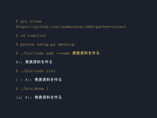 $ git clone
https://github.com/ledmonster/ddd-python-inject
$ cd todolist
$ python setup.py develop
$ ./bin/todo add --name 発表資料を作る
#1: 発表資料を作る
$ ./bin/todo list
[ ] #1: 発表資料を作る
$ ./bin/done 1
[x] #1: 発表資料を作る
 