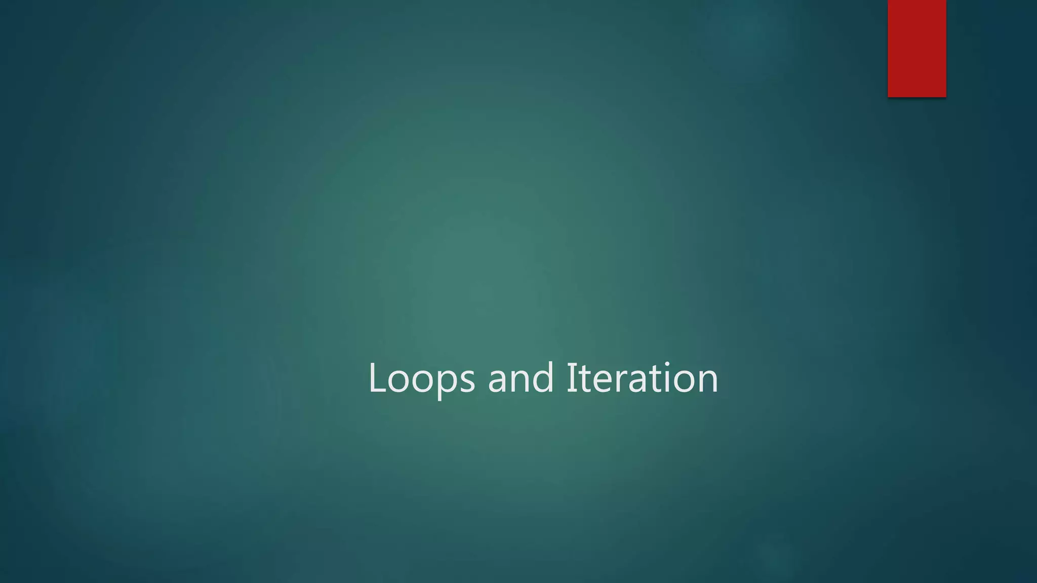 Loops and Iteration
 