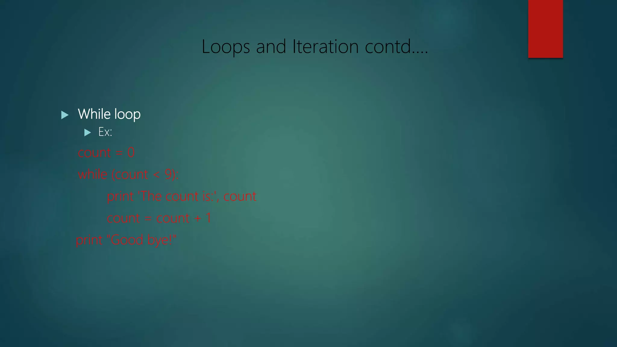  While loop
 Ex:
count = 0
while (count < 9):
print 'The count is:', count
count = count + 1
print "Good bye!"
Loops and Iteration contd….
 
