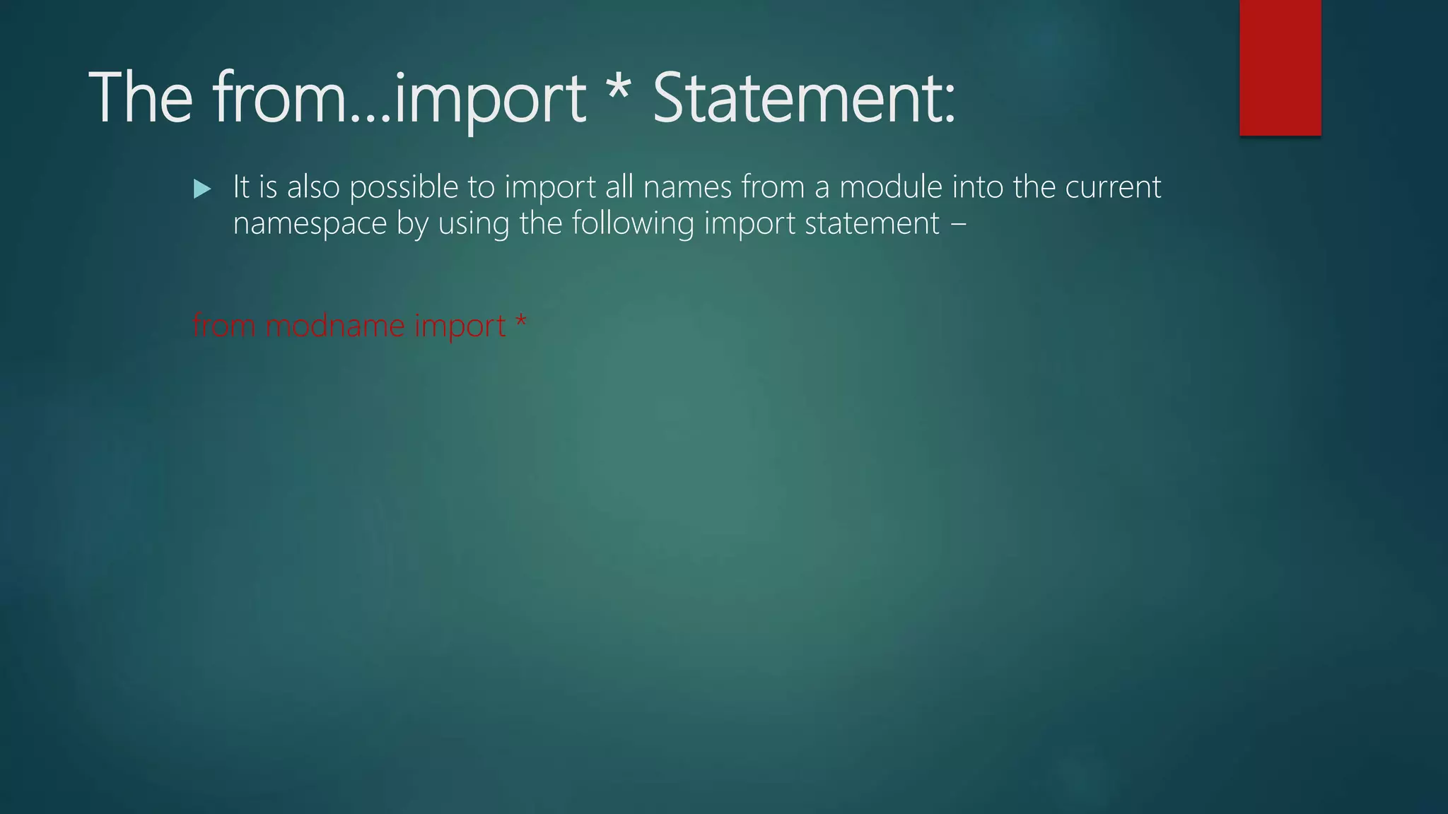 The from...import * Statement:
 It is also possible to import all names from a module into the current
namespace by using the following import statement −
from modname import *
 