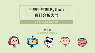 蔡炎⿓
政治⼤學應⽤數學系
⼿把⼿打開 Python
資料分析⼤⾨
台灣資料科學年會系列活動
 