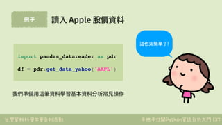 台灣資料科學年會系列活動 手把手打開Python資訊分析大門
例⼦
137
讀⼊ Apple 股價資料
import pandas_datareader as pdr
df = pdr.get_data_yahoo('AAPL')
這也太簡單了...