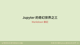 台灣資料科學年會系列活動 手把手打開Python資訊分析大門 31
Jupyter 的奇幻世界之三
Markdown 筆記
 