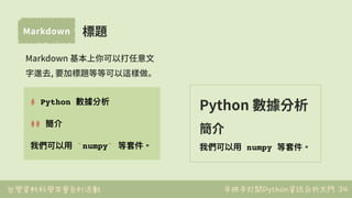 台灣資料科學年會系列活動 手把手打開Python資訊分析大門
Markdown
34
# Python 數據分析
## 簡介
我們可以⽤用 `numpy` 等套件。
Python 數據分析
簡介
我們可以⽤用 numpy 等套件。
Markdo...