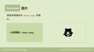 台灣資料科學年會系列活動 手把手打開Python資訊分析大門
Markdown
37
![台灣⿊黑熊](bear.png)
假設有個檔名叫 bear.png 的圖
⽚。
圖⽚
 