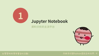 台灣資料科學年會系列活動 手把手打開Python資訊分析大門
1 Jupyter Notebook
資料分析的主流平台
9
 