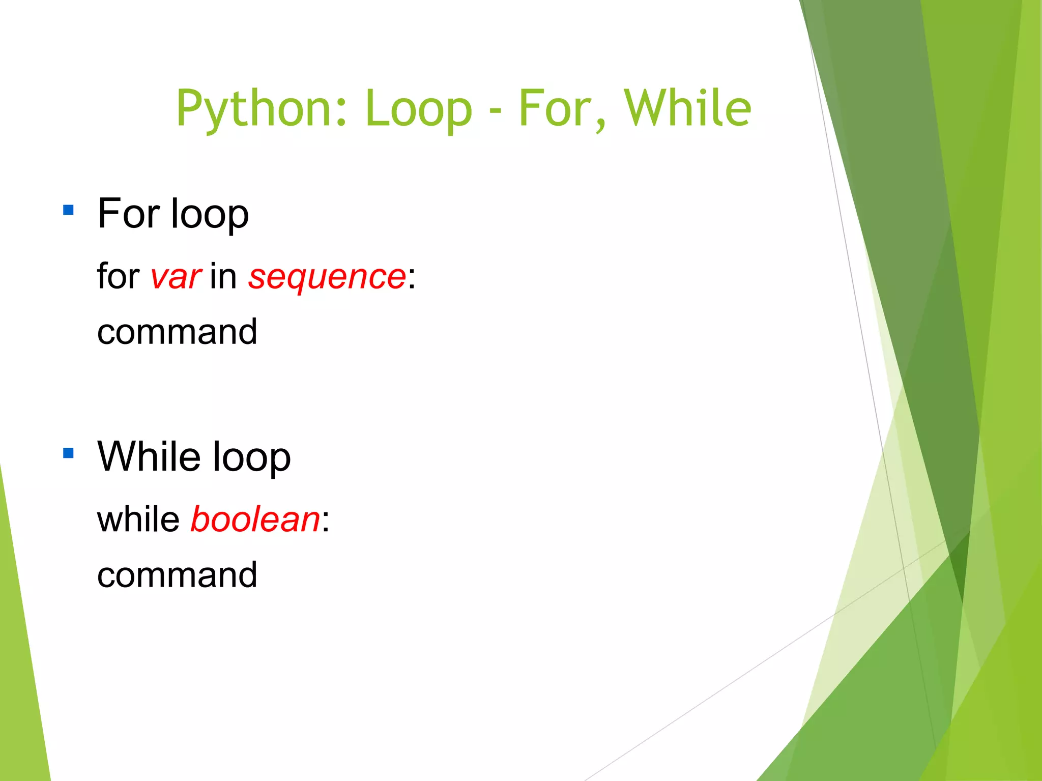 Python: Loop - For, While

For loop
for var in sequence:
command

While loop
while boolean:
command
 