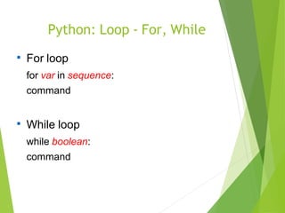 Python: Loop - For, While

For loop
for var in sequence:
command

While loop
while boolean:
command
 